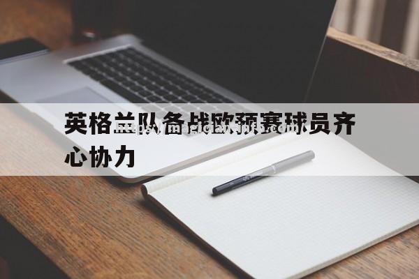 英格兰队备战欧预赛球员齐心协力